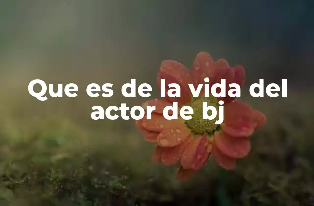 Que es de la Vida Del Actor de Bj
