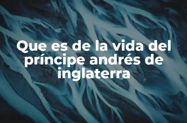 Que es de la Vida Del Príncipe Andrés de Inglaterra