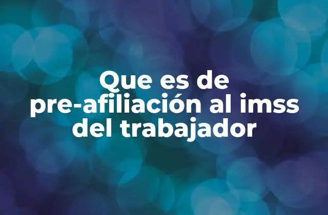 Que es de Pre-afiliación Al Imss Del Trabajador