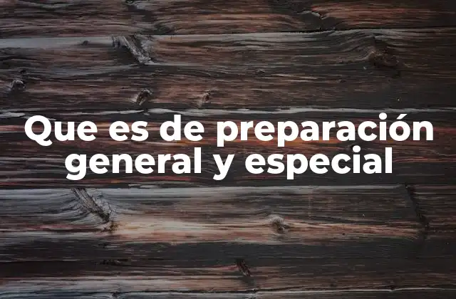 Que es de Preparación General y Especial