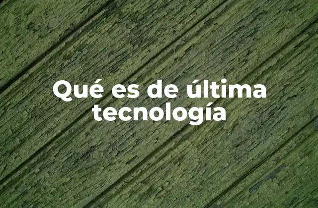 Qué es de Última Tecnología 2 Cómo la tecnología de vanguardia transforma la vida cotidiana