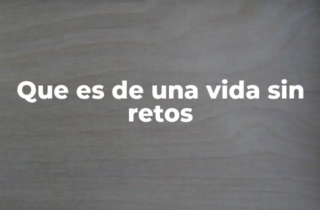 Que es de una Vida sin Retos