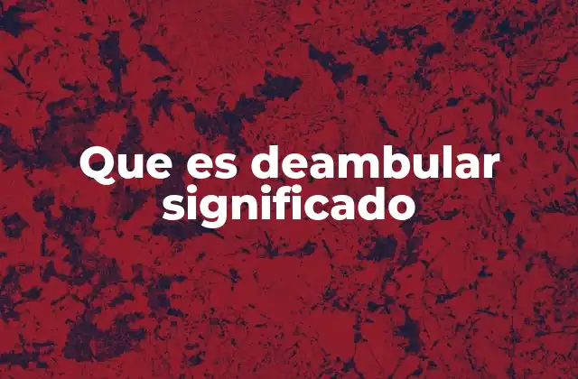 Que es Deambular Significado