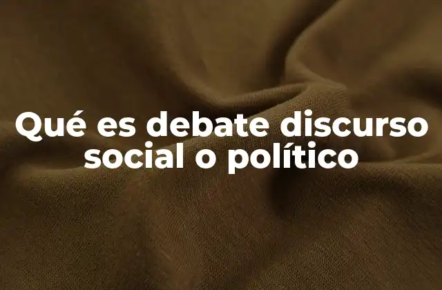 Qué es Debate Discurso Social o Político