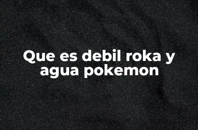 Que es Debil Roka y Agua Pokemon