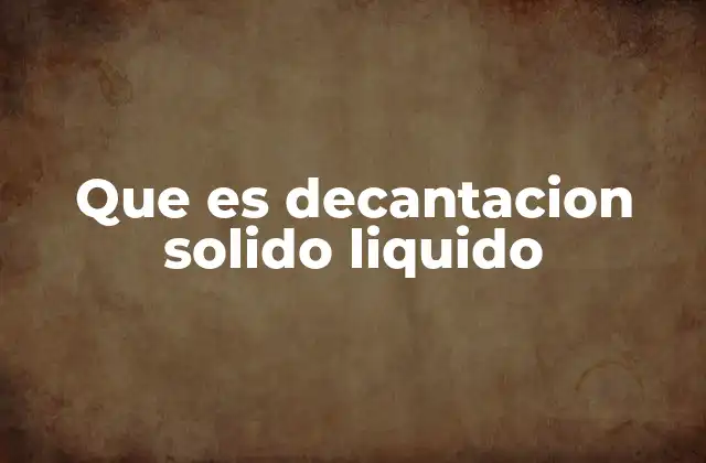 Que es Decantacion Solido Liquido 2 Cómo funciona el proceso de separación de sólidos y líquidos
