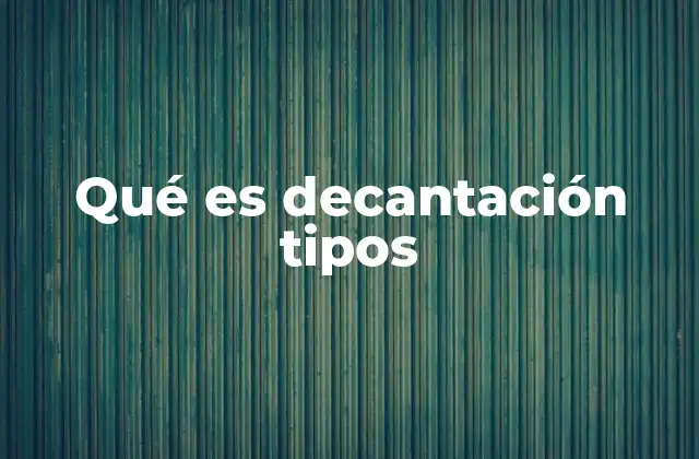 Qué es Decantación Tipos