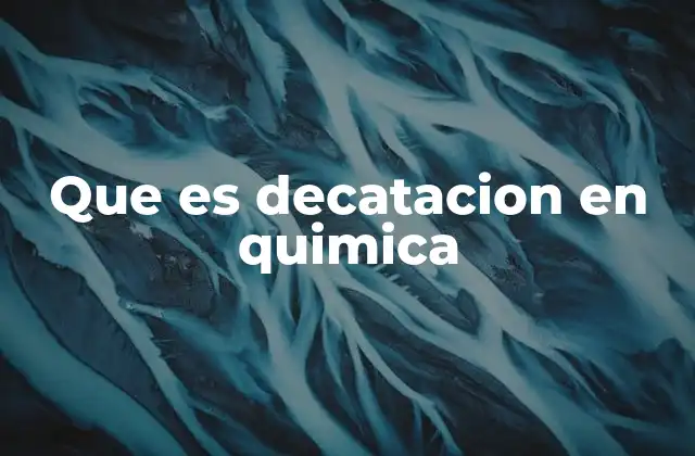 Que es Decatacion en Quimica
