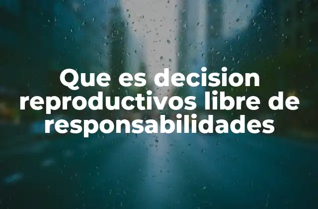 Que es Decision Reproductivos Libre de Responsabilidades