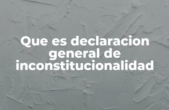 Que es Declaracion General de Inconstitucionalidad