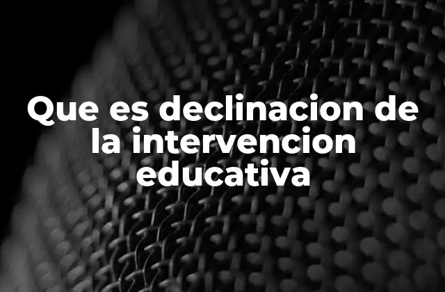 Que es Declinacion de la Intervencion Educativa