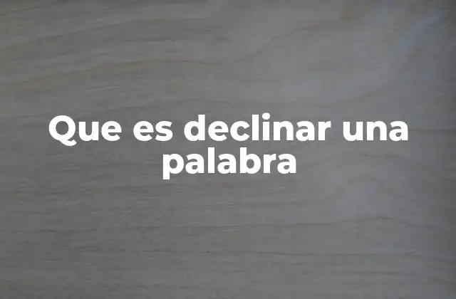 Que es Declinar una Palabra