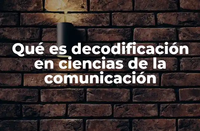 Qué es Decodificación en Ciencias de la Comunicación