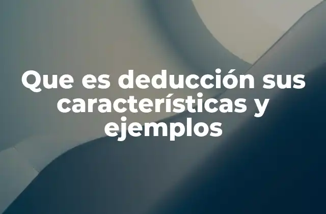 Que es Deducción Sus Características y Ejemplos