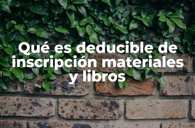 Qué es Deducible de Inscripción Materiales y Libros