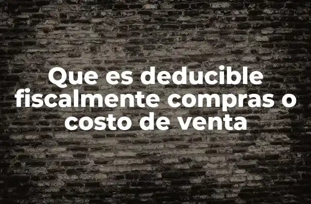 Que es Deducible Fiscalmente Compras o Costo de Venta