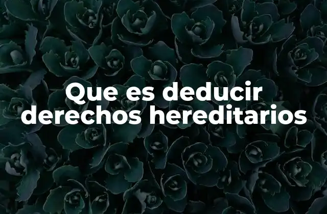 Que es Deducir Derechos Hereditarios