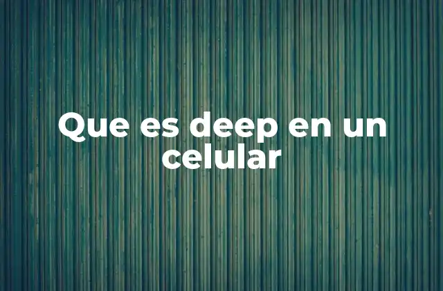 Que es Deep en un Celular