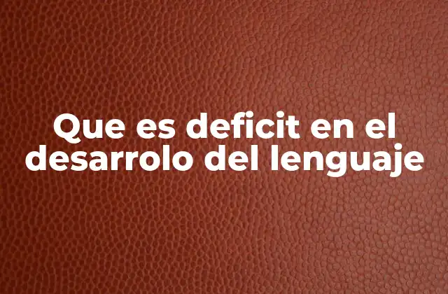 Que es Deficit en el Desarrolo Del Lenguaje