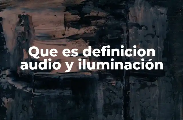 Que es Definicion Audio y Iluminación