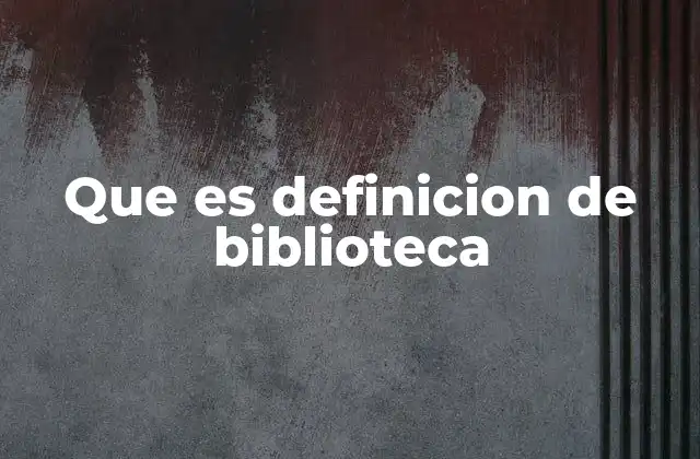 Que es Definicion de Biblioteca