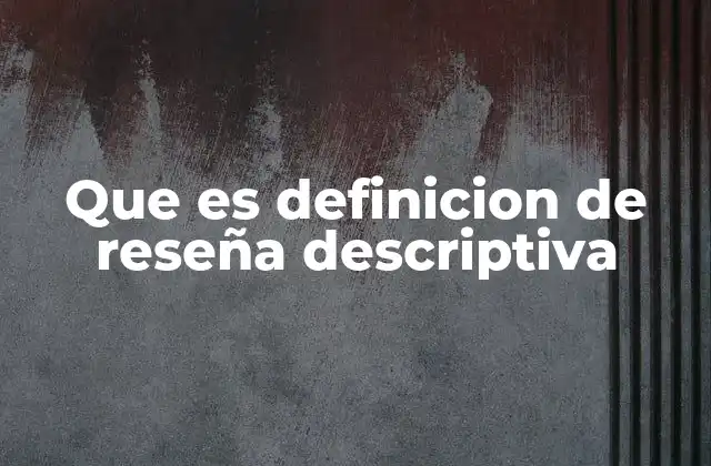 Que es Definicion de Reseña Descriptiva