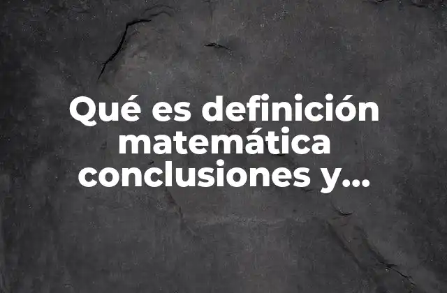 Qué es Definición Matemática Conclusiones y Biografía