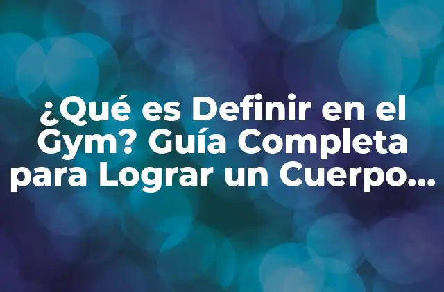 ¿qué es Definir en el Gym? Guía Completa para Lograr un Cuerpo Tono y Saludable