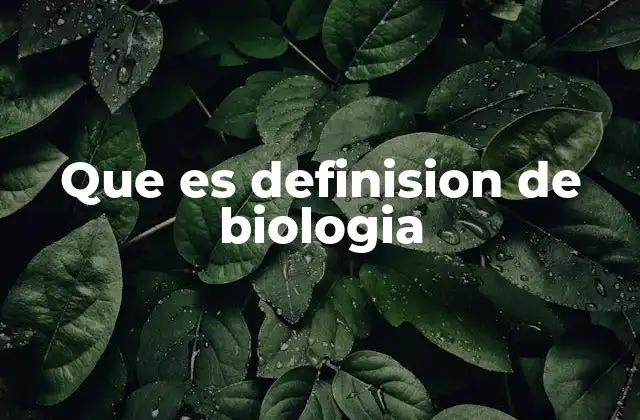 Que es Definision de Biologia