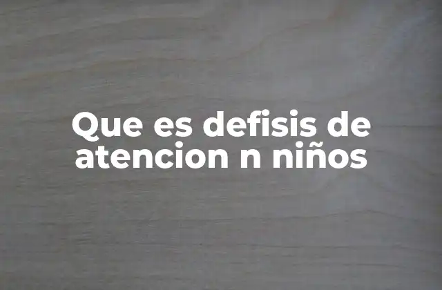 Que es Defisis de Atencion N Niños