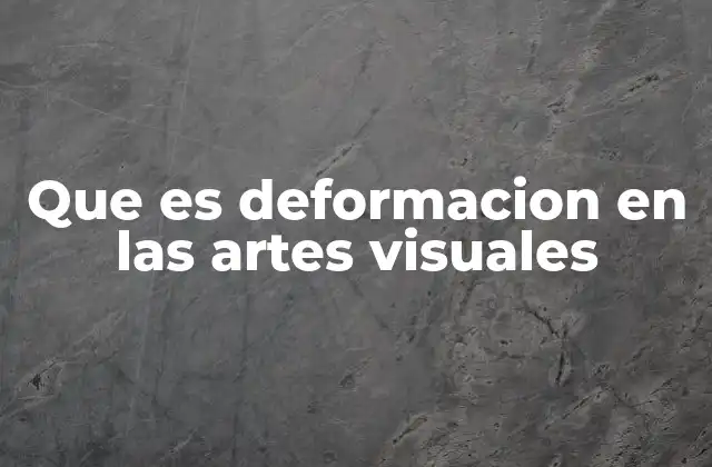 Que es Deformacion en las Artes Visuales