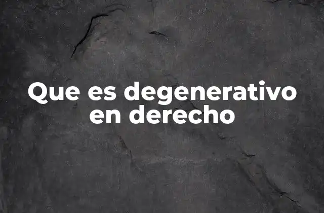Que es Degenerativo en Derecho