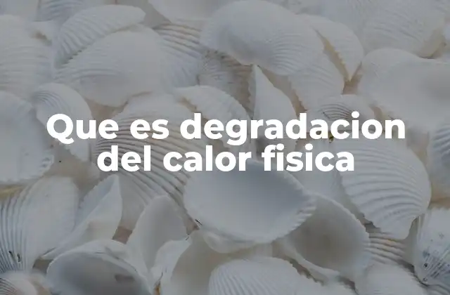 Que es Degradacion Del Calor Fisica