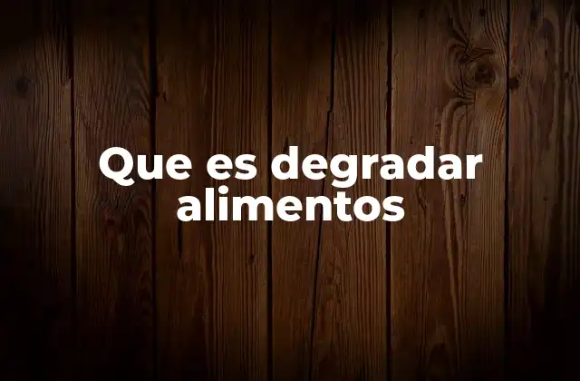Que es Degradar Alimentos 2 Los mecanismos detrás del deterioro de los alimentos
