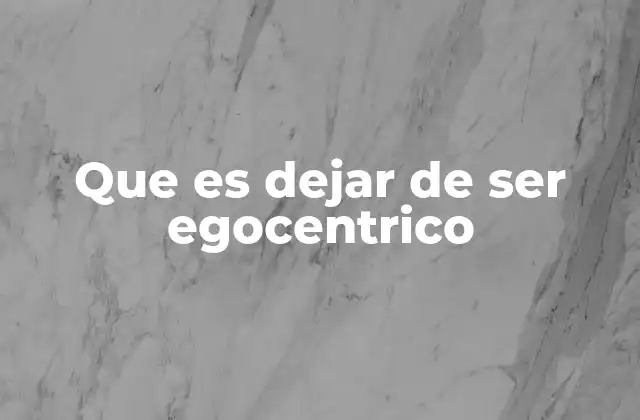 Que es Dejar de Ser Egocentrico