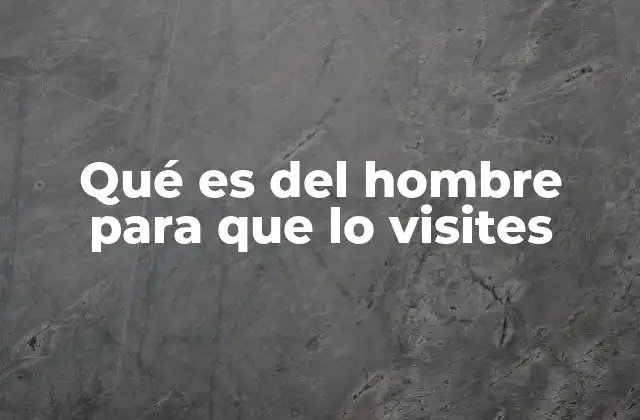 Qué es Del Hombre para que Lo Visites