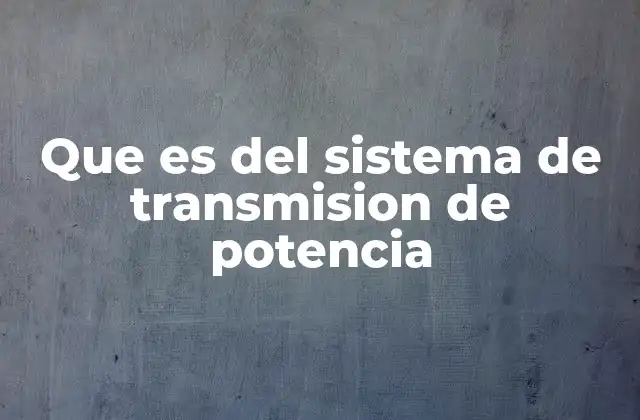 Que es Del Sistema de Transmision de Potencia