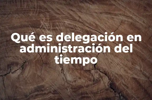 Qué es Delegación en Administración Del Tiempo