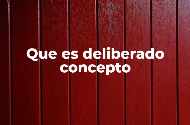 Que es Deliberado Concepto