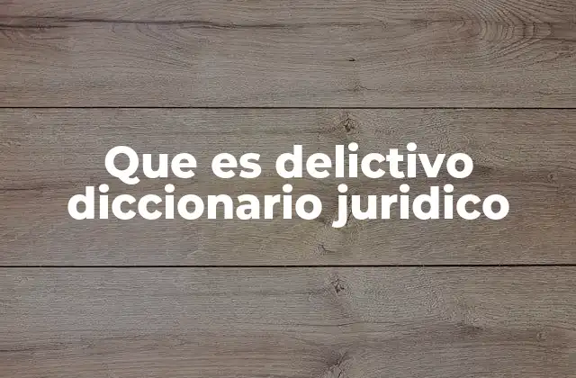 Que es Delictivo Diccionario Juridico