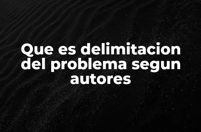 Que es Delimitacion Del Problema Segun Autores