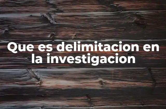 Que es Delimitacion en la Investigacion
