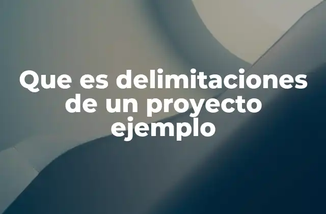 Que es Delimitaciones de un Proyecto Ejemplo 2 Cómo las delimitaciones guían la ejecución del proyecto