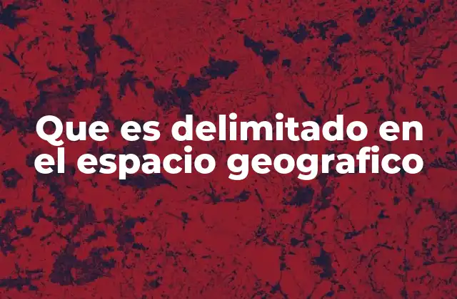 Que es Delimitado en el Espacio Geografico