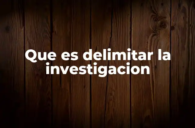 Que es Delimitar la Investigacion