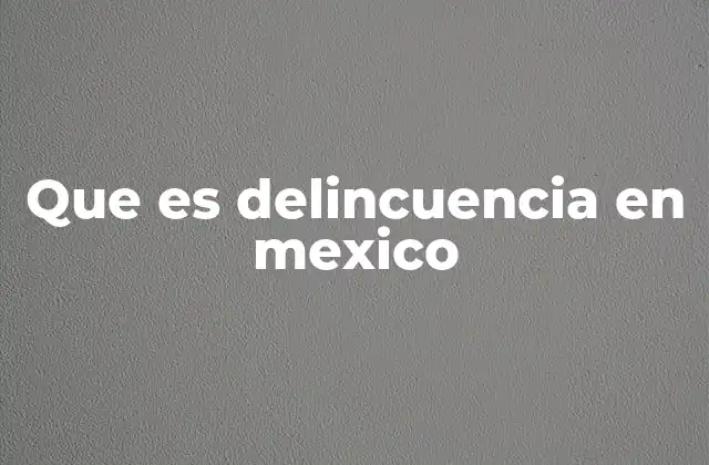 Que es Delincuencia en Mexico