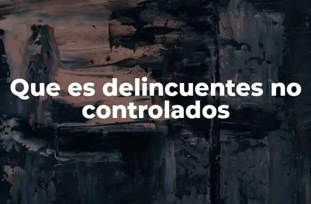 Que es Delincuentes No Controlados