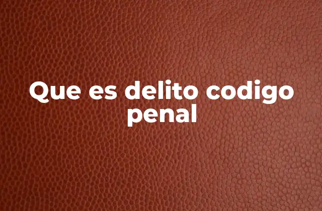 Que es Delito Codigo Penal