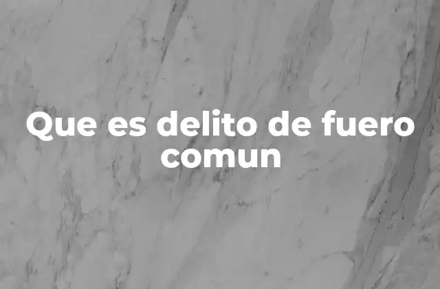 Que es Delito de Fuero Comun 2 La diferencia entre delitos de fuero común y federal