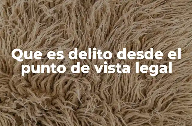 Que es Delito desde el Punto de Vista Legal